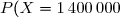P(X=1\,400\,000)=\dfrac{\overset{^.}{36}}{120}\Longrightarrow\boxed{{\blue{P(X=1\,400\,000)=\dfrac{3}{10}}}}